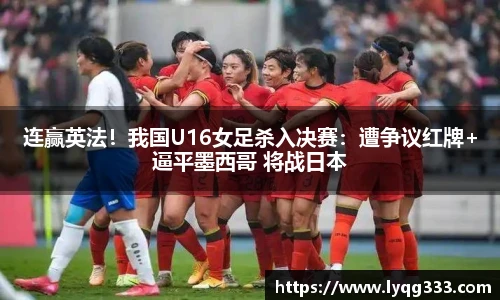 连赢英法！我国U16女足杀入决赛：遭争议红牌+逼平墨西哥 将战日本