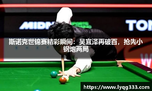 斯诺克世锦赛精彩瞬间：吴宜泽再破百，抢先小钢炮两局